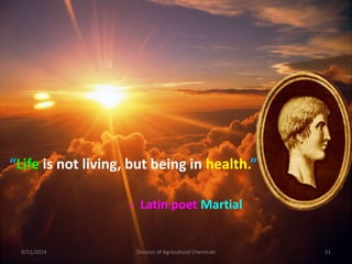 9/11/2014 Division of Agricultural Chemicals 51
“Life is not living, but being in health.”
- Latin poet Martial
 