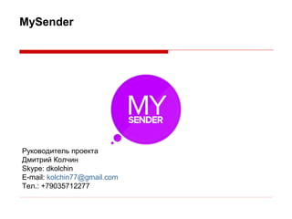 MySender

Руководитель проекта
Дмитрий Колчин
Skype: dkolchin
E-mail: kolchin77@gmail.com
Тел.: +79035712277

 