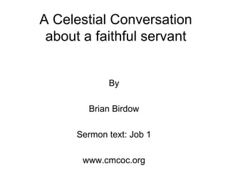 A Celestial Conversation
about a faithful servant
By
Brian Birdow
Sermon text: Job 1
www.cmcoc.org
 