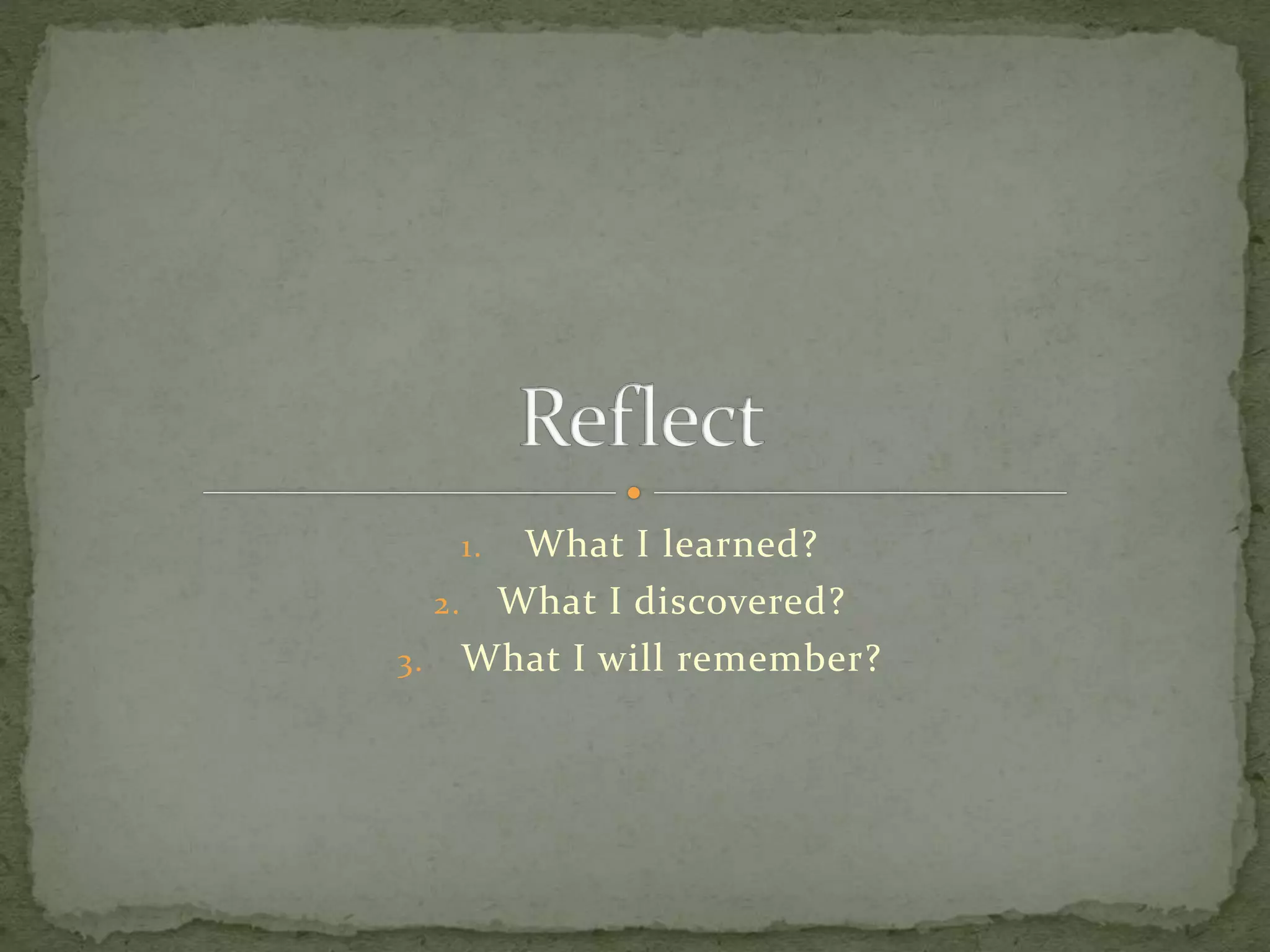 1. What I learned?
2. What I discovered?
3. What I will remember?
 