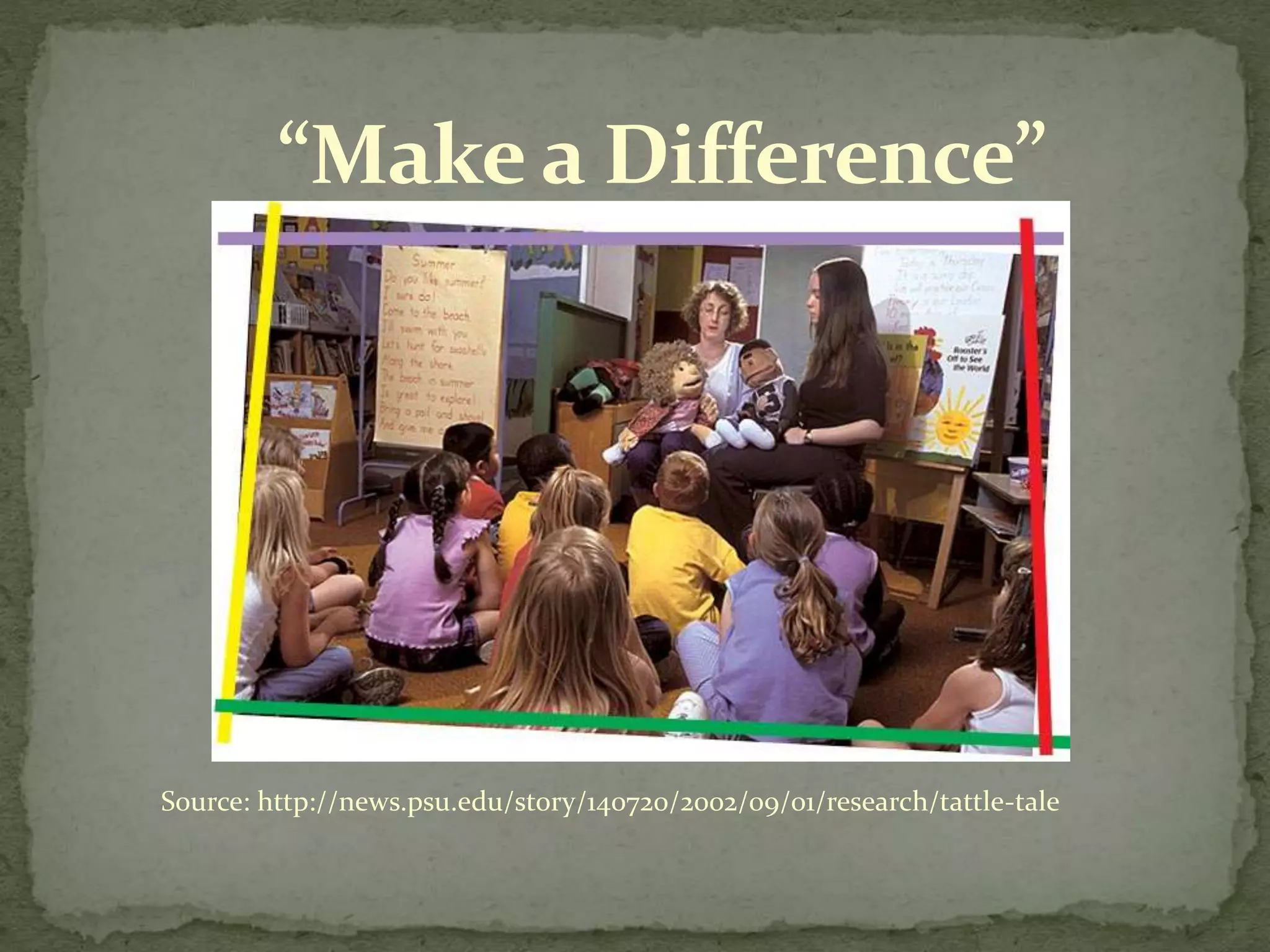 Source: http://news.psu.edu/story/140720/2002/09/01/research/tattle-tale
“Make a Difference”
 