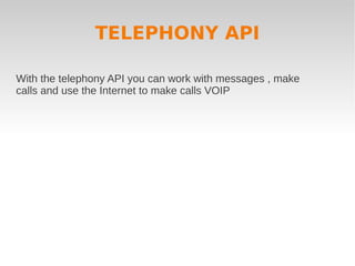 TELEPHONY API

With the telephony API you can work with messages , make
calls and use the Internet to make calls VOIP
 