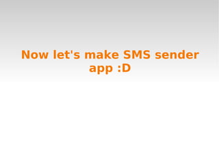 Now let's make SMS sender
          app :D
 