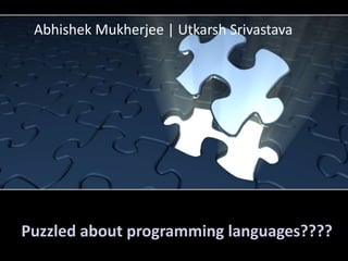 Puzzled about programming languages????
Abhishek Mukherjee | Utkarsh Srivastava
 