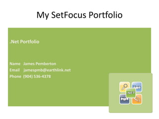 My SetFocus Portfolio .Net Portfolio   Name   James Pemberton Email    jamespmb@earthlink.net Phone  (904) 536-4378 