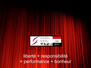mai
                 2011




  liberté + responsibilité
= performance + bonheur
 