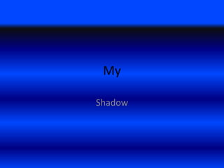My

Shadow
 