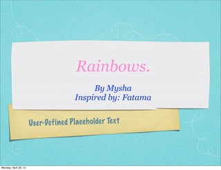 User-Defined Placeholder Text
Rainbows.
By Mysha
Inspired by: Fatama
Monday, April 29, 13
 