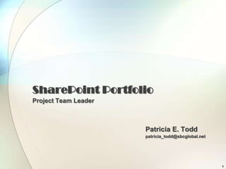 SharePoint Portfolio
Project Team Leader



                      Patricia E. Todd
                      patricia_todd@sbcglobal.net




                                                    1
 