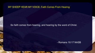 So faith comes from hearing, and hearing by the word of Christ.
- Romans 10:17 NASB
MY SHEEP HEAR MY VOICE: Faith Comes From Hearing
 