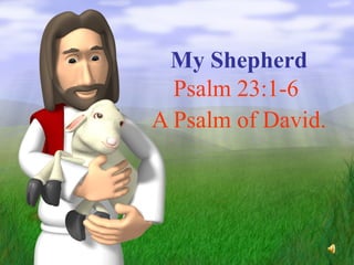 My Shepherd Psalm 23:1-6  A Psalm of David. 