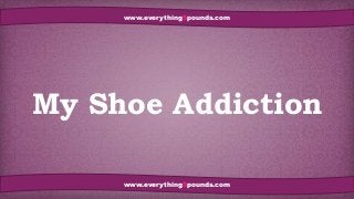 My Shoe Addiction
www.everything5pounds.com
www.everything5pounds.com
 
