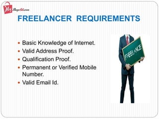 FREELANCER REQUIREMENTS
 Basic Knowledge of Internet.
 Valid Address Proof.
 Qualification Proof.
 Permanent or Verified Mobile
Number.
 Valid Email Id.
 