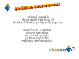 Poslovna  mogucnost! Jedan od pomenutih  vidova zarade jeste bonus od direktne i indirektne prodaje Genie programa. Naime radi se po principu mreznog marketinga a zarada se isplacuje po binarnom principu raspodjele ostvarene dobiti. 