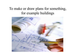 To make or draw plans for something, for example buildings 