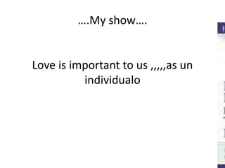 ….My show….


Love is important to us ,,,,,as un
          individualo
 