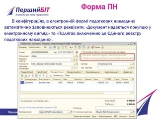 Форма ПН
В конфігураціях, в електронній формі податкових накладних
автоматично заповнюються реквізити: «Документ надається покупцю у
електронному вигляді» та «Підлягає включенню до Єдиного реєстру
податкових накладних».
 