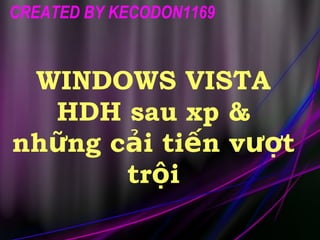 WINDOWS VISTA HDH sau xp & những cải tiến vượt trội CREATED BY KECODON1169 