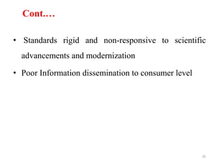 Cont.…
• Standards rigid and non-responsive to scientific
advancements and modernization
• Poor Information dissemination to consumer level
35
 
