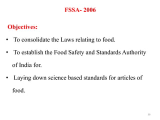 FSSA- 2006
Objectives:
• To consolidate the Laws relating to food.
• To establish the Food Safety and Standards Authority
of India for.
• Laying down science based standards for articles of
food.
39
 