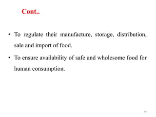 Cont..
• To regulate their manufacture, storage, distribution,
sale and import of food.
• To ensure availability of safe and wholesome food for
human consumption.
40
 