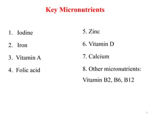 Key Micronutrients
1. Iodine
2. Iron
3. Vitamin A
4. Folic acid
5
5. Zinc
6. Vitamin D
7. Calcium
8. Other micronutrients:
Vitamin B2, B6, B12
 