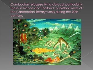 Cambodian refugees living abroad, particularly those in France and Thailand, published most of the Cambodian literary works during the 20th century.