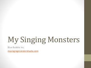 My Singing Monsters
Blue Bubble Inc.
mysingingmonstershacks.com
 