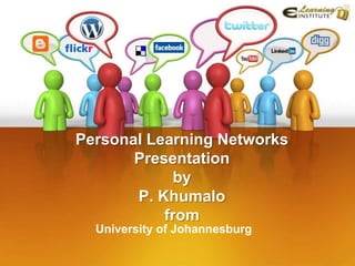 Personal Learning Networks
       Presentation
             by
       P. Khumalo
           from
  University of Johannesburg
 
