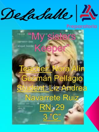 Preparatoria “My sisters Keeper”Teacher: Nora Alin Guzmán PellagioStudent: Liz Andrea Navarrete RuizRN: 293 ”C” 