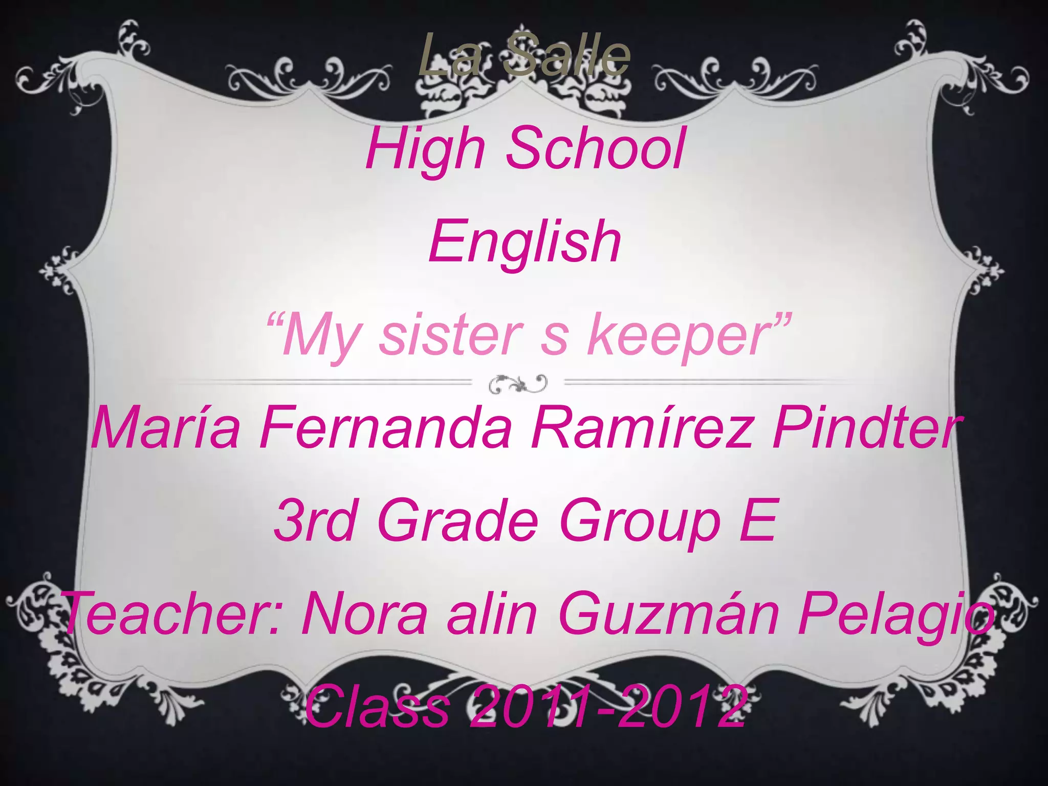 La Salle High SchoolEnglish“Mysister´skeeper”María Fernanda Ramírez Pindter3rd Grade Group ETeacher: Nora alin Guzmán PelagioClass 2011-2012
