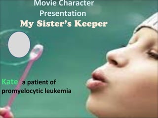 Movie Character
Presentation
My Sister’s Keeper

Kate

a patient of
promyelocytic leukemia

 