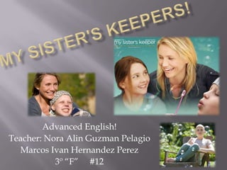 My Sister's Keepers! Advanced English! Teacher: Nora Alin Guzman Pelagio Marcos Ivan Hernandez Perez 3º “F”     #12 