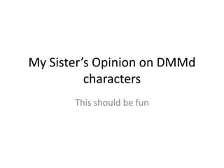 My Sister’s Opinion on DMMd
characters
This should be fun

 
