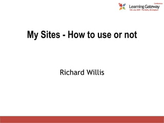 My Sites - How to use or not Richard Willis 