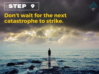 STEP 9
Don't wait for the next
catastrophe to strike.
 
