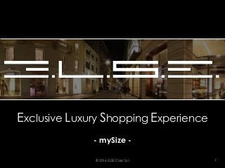 Exclusive Luxury Shopping Experience
- mySize -
© 2016 ELSE Corp S.r.l. 1
 