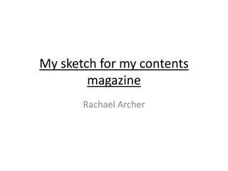 My sketch for my contents
        magazine
       Rachael Archer
 