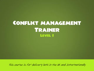 Conflict management
          Trainer
                         Level 3




This course is for delivery both in the UK and Internationally
 