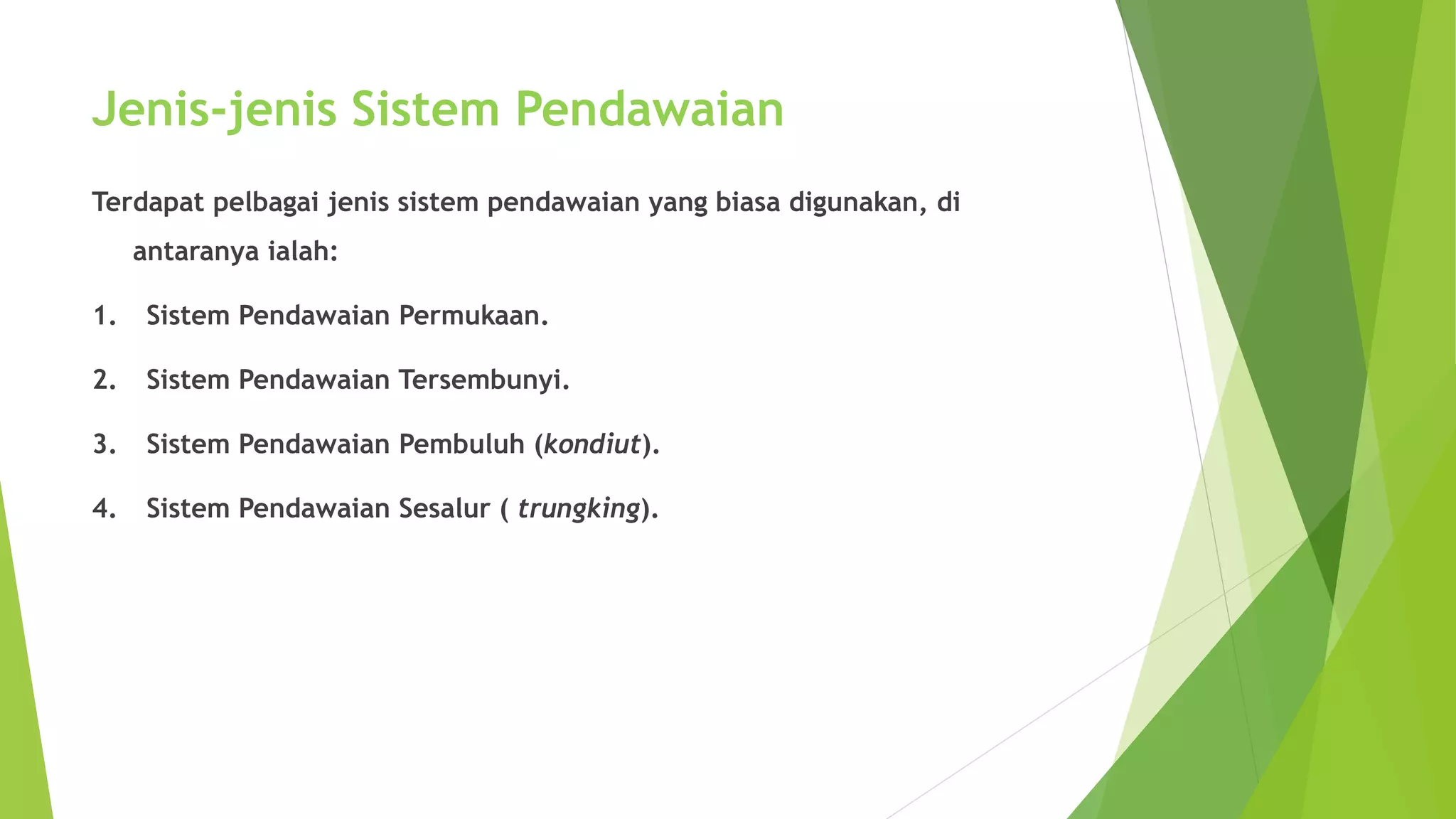Jenis-jenis Sistem Pendawaian 
Terdapat pelbagai jenis sistem pendawaian yang biasa digunakan, di 
antaranya ialah: 
1. Sistem Pendawaian Permukaan. 
2. Sistem Pendawaian Tersembunyi. 
3. Sistem Pendawaian Pembuluh (kondiut). 
4. Sistem Pendawaian Sesalur ( trungking). 
 