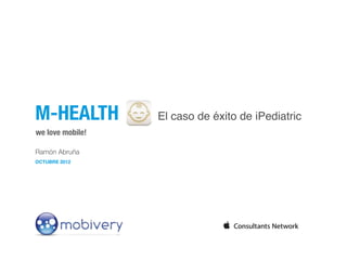 Ramón Abruña
OCTUBRE 2012
we love mobile!
M-HEALTH El caso de éxito de iPediatric
 