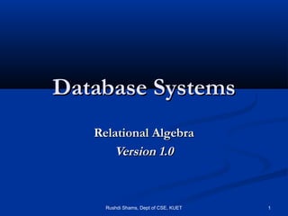 Rushdi Shams, Dept of CSE, KUET 1
Database SystemsDatabase Systems
Relational AlgebraRelational Algebra
Version 1.0Version 1.0
 
