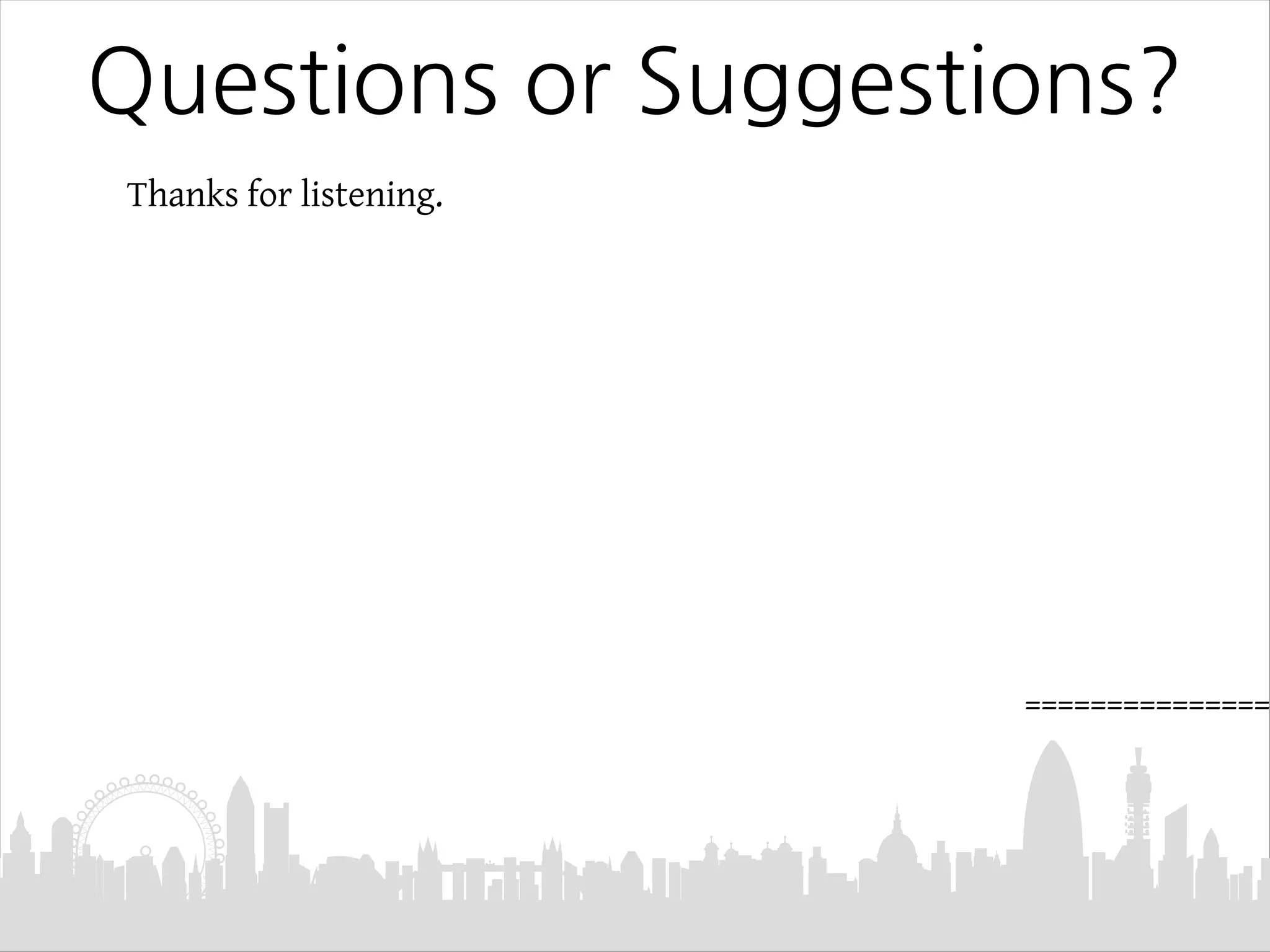 Thanks for listening.
Questions or Suggestions?
===============
 