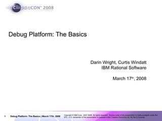 Debug Platform: The Basics Darin Wright, Curtis Windatt IBM Rational Software March 17 th , 2008 