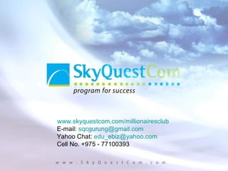 www.skyquestcom.com/millionairesclub E-mail:  [email_address] Yahoo Chat:  [email_address] Cell No. +975 - 77100393 