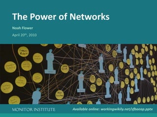 The Power of Networks Noah Flower April 20th, 2010 Available online: workingwikily.net/sfbaeap.pptx 