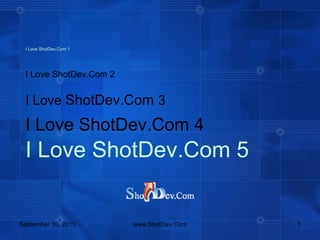 September 10, 2015 www.ShotDev.Com 1
I Love ShotDev.Com 1
I Love ShotDev.Com 2
I Love ShotDev.Com 3
I Love ShotDev.Com 4
I Love ShotDev.Com 5
 