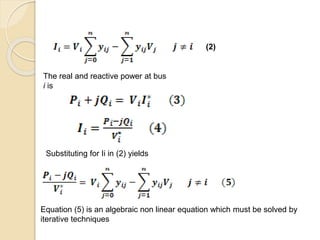 (2)
The real and reactive power at bus
i is
Substituting for Ii in (2) yields
Equation (5) is an algebraic non linear equation which must be solved by
iterative techniques
 