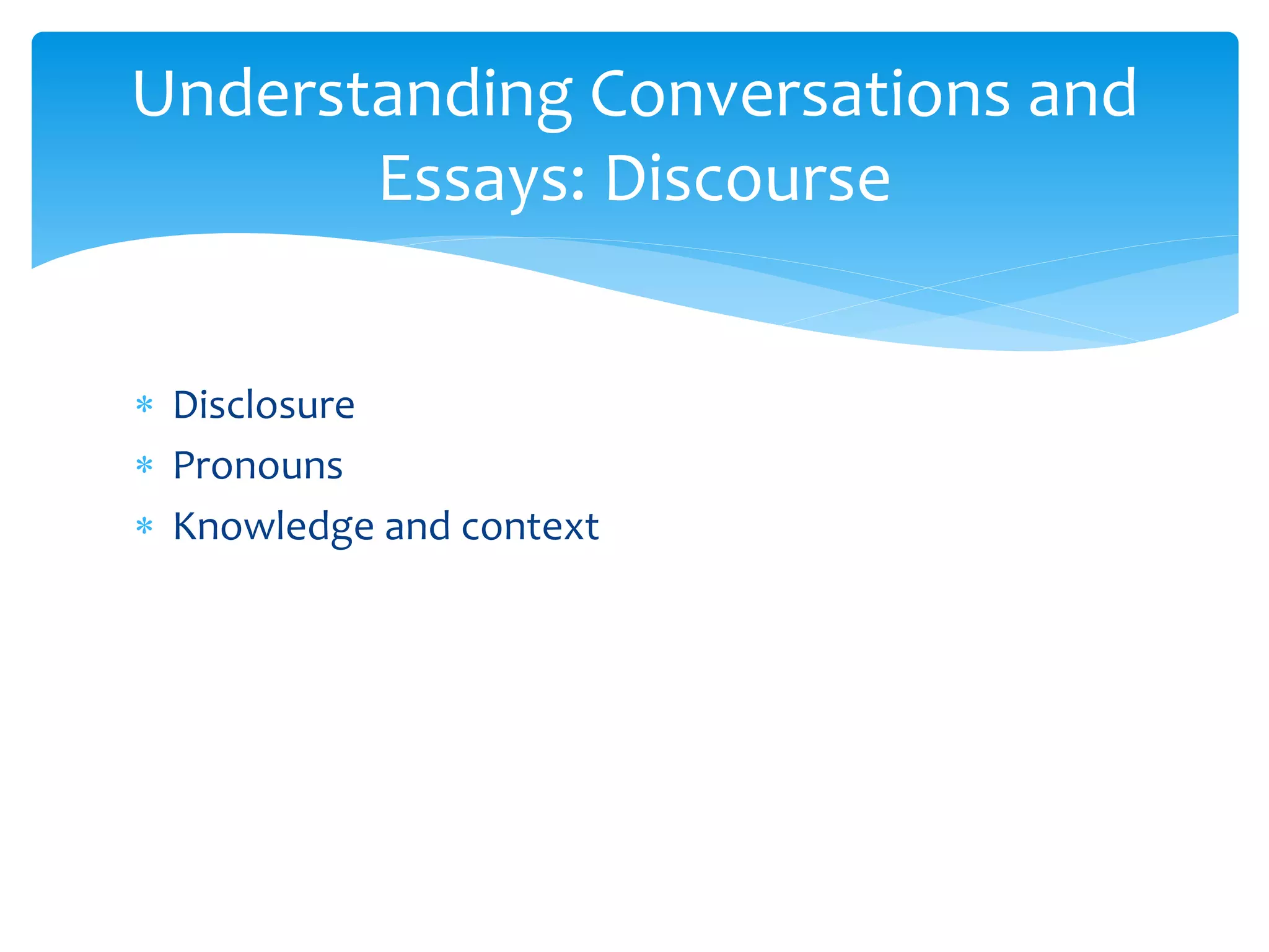 Disclosure
 Pronouns
 Knowledge and context
Understanding Conversations and
Essays: Discourse
 