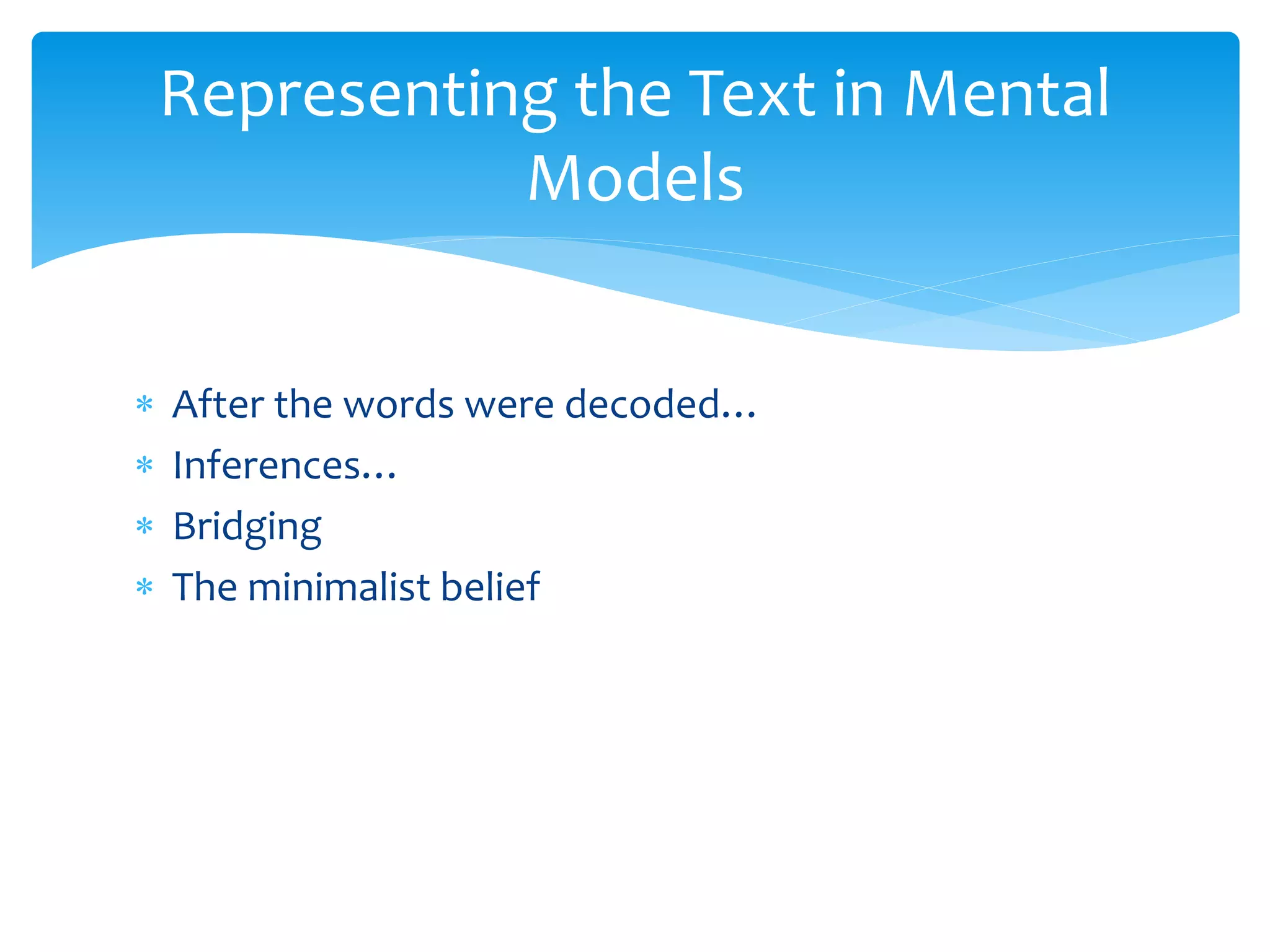  After the words were decoded…
 Inferences…
 Bridging
 The minimalist belief
Representing the Text in Mental
Models
 